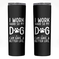 Dog Lovers Skinny Tumbler I Work Hard So My Dog Can Have A Better Life Funny Office