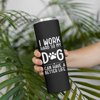 Dog Lovers Skinny Tumbler I Work Hard So My Dog Can Have A Better Life Funny Office