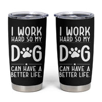 Dog Lovers Tumbler Cup I Work Hard So My Dog Can Have A Better Life Funny Office