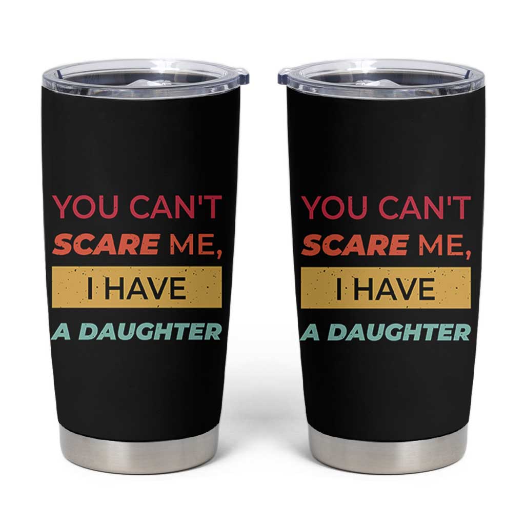 You Can't Scare Me I Have A Daughter Tumbler Cup Funny Girl Dad Father Joke Fathers Day