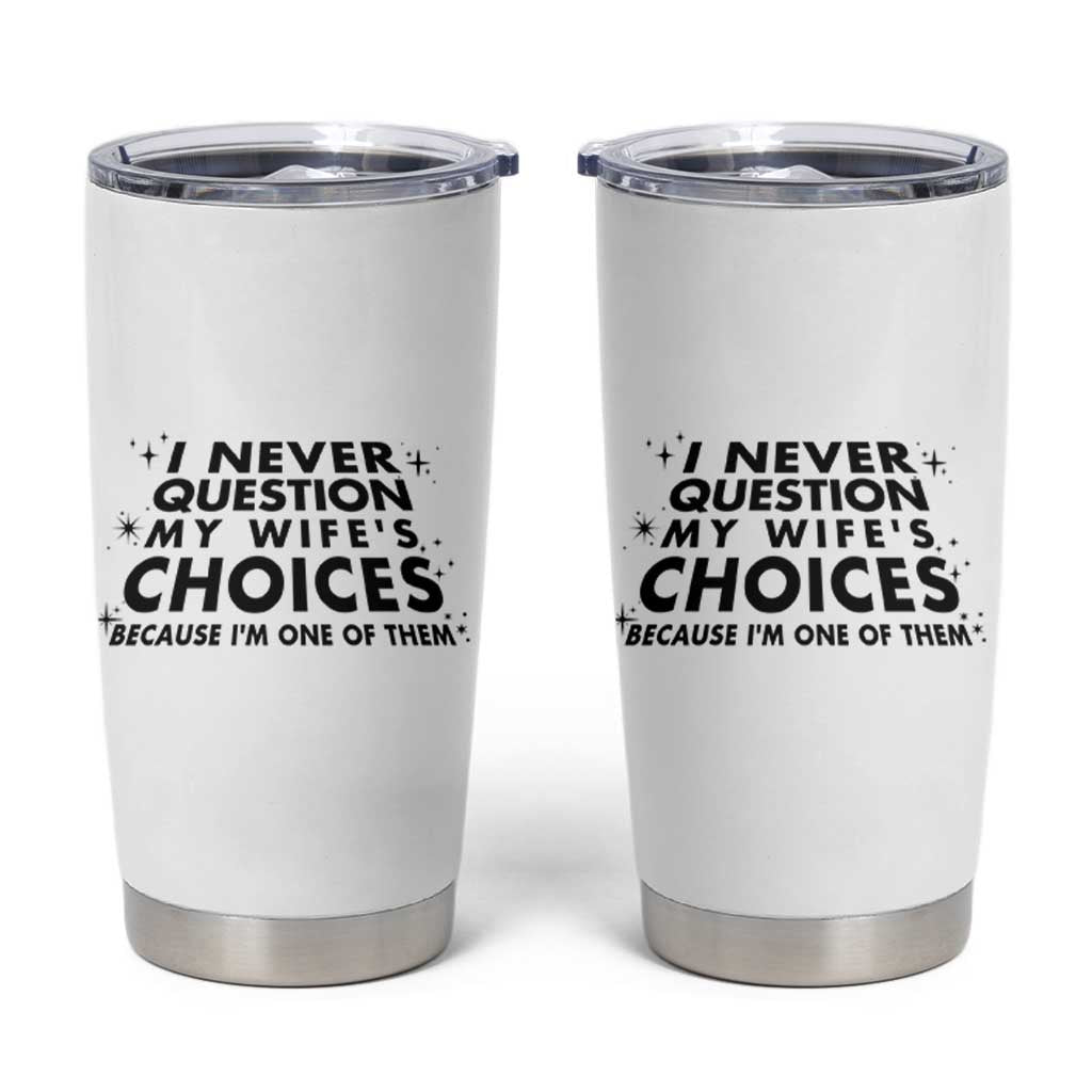 Funny Husband Joke Tumbler Cup I Never Question My Wifes Choices Valentines Gifts For Husband