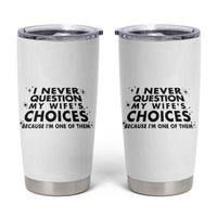 Funny Husband Joke Tumbler Cup I Never Question My Wifes Choices Valentines Gifts For Husband