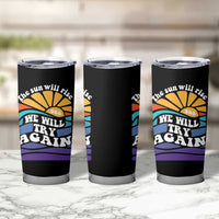 Suicide Prevention Awareness Tumbler Cup The Sun Will Rise We Will Try Again Positive Saying Inspirational Gifts - Wonder Print Shop
