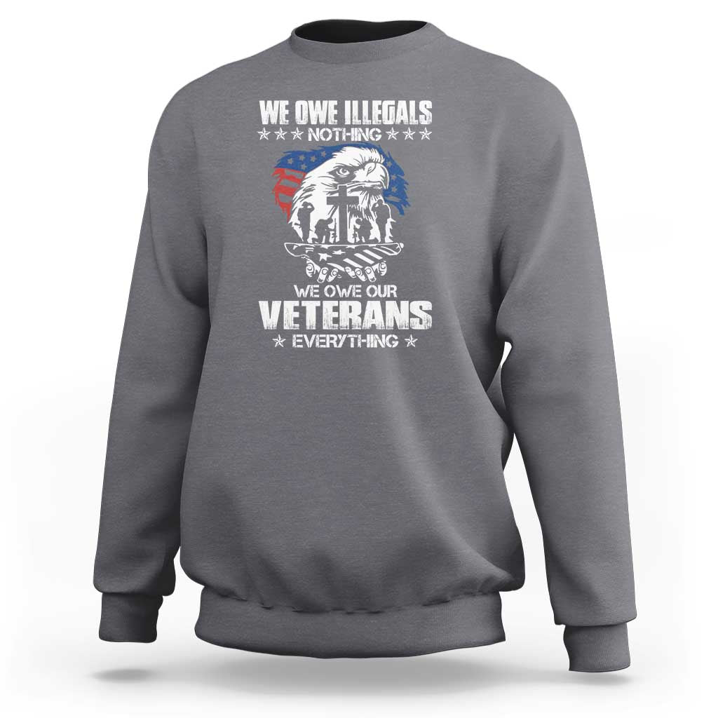 We Owe Illegals Nothing, Veterans Everything Sweatshirt Perfect Gift for Veterans, Grandpa, Dad - Memorial Day & Veterans Day - Wonder Print Shop