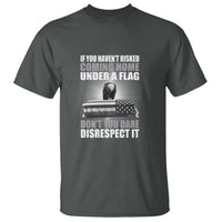 If You Haven't Risked Coming Home Under a Flag - Patriotic Veteran Quote T Shirt Respect the Flag - Wonder Print Shop