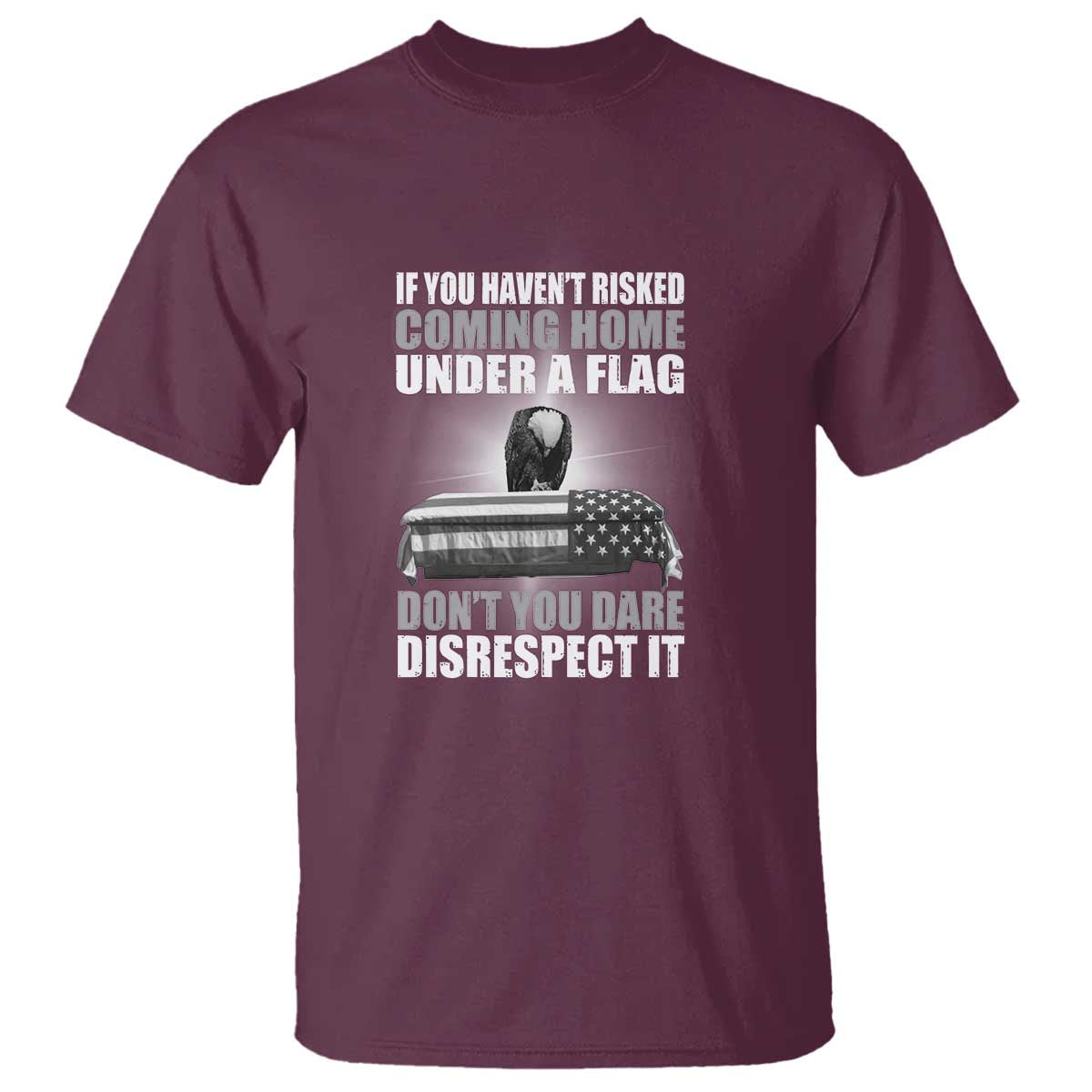 If You Haven't Risked Coming Home Under a Flag - Patriotic Veteran Quote T Shirt Respect the Flag - Wonder Print Shop