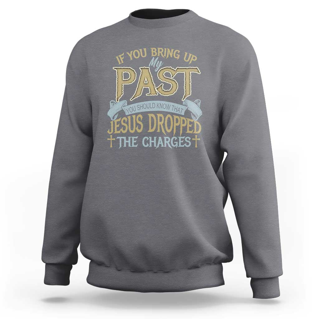 If You Bring Up My Past, Jesus Dropped the Charges Sweatshirt Christian Faith & Forgiveness - Wonder Print Shop
