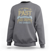 If You Bring Up My Past, Jesus Dropped the Charges Sweatshirt Christian Faith & Forgiveness - Wonder Print Shop