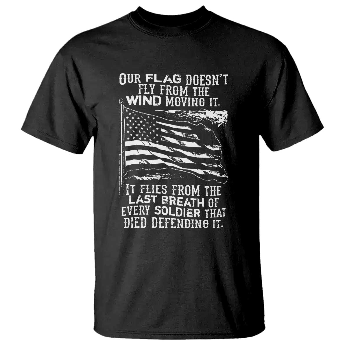 Our Flag Doesnt Fly from the Wind - Patriotic Military Tribute T Shirt Honoring Fallen Soldiers - Wonder Print Shop