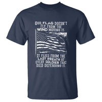 Our Flag Doesnt Fly from the Wind - Patriotic Military Tribute T Shirt Honoring Fallen Soldiers - Wonder Print Shop