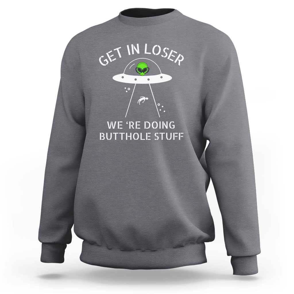 Get in Loser We're Doing Butthole Stuff Funny Alien Sweatshirt - Wonder Print Shop