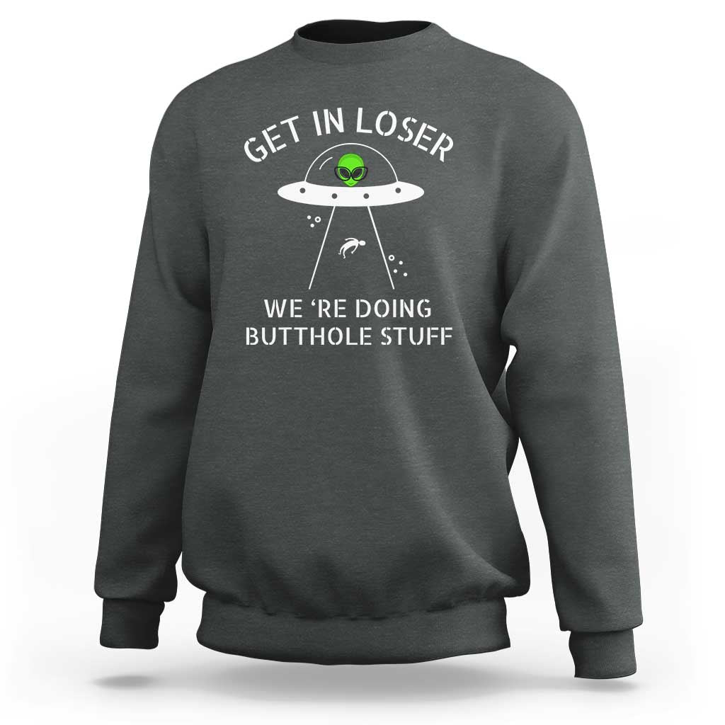 Get in Loser We're Doing Butthole Stuff Funny Alien Sweatshirt - Wonder Print Shop