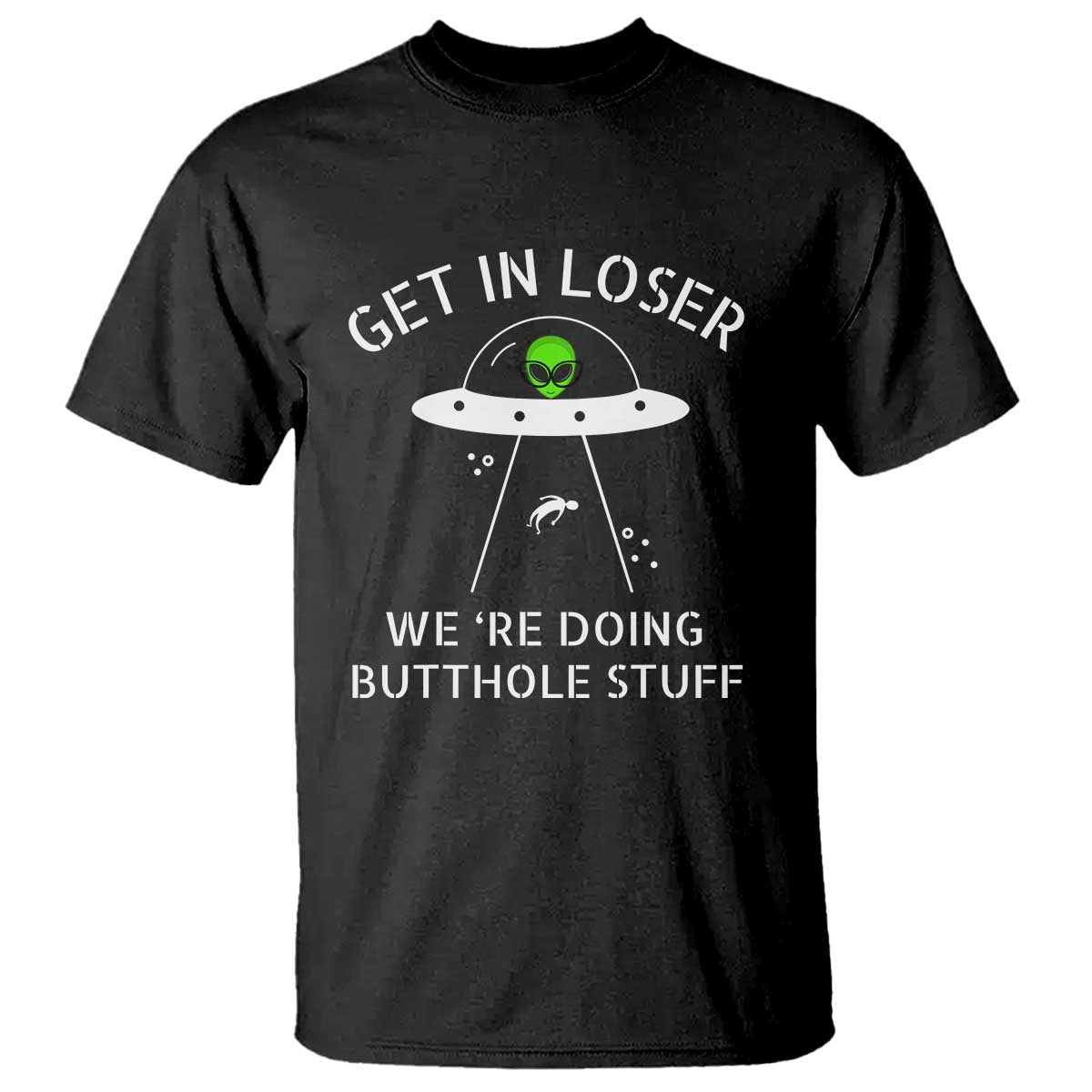 Get in Loser We're Doing Butthole Stuff Funny Alien T Shirt - Wonder Print Shop