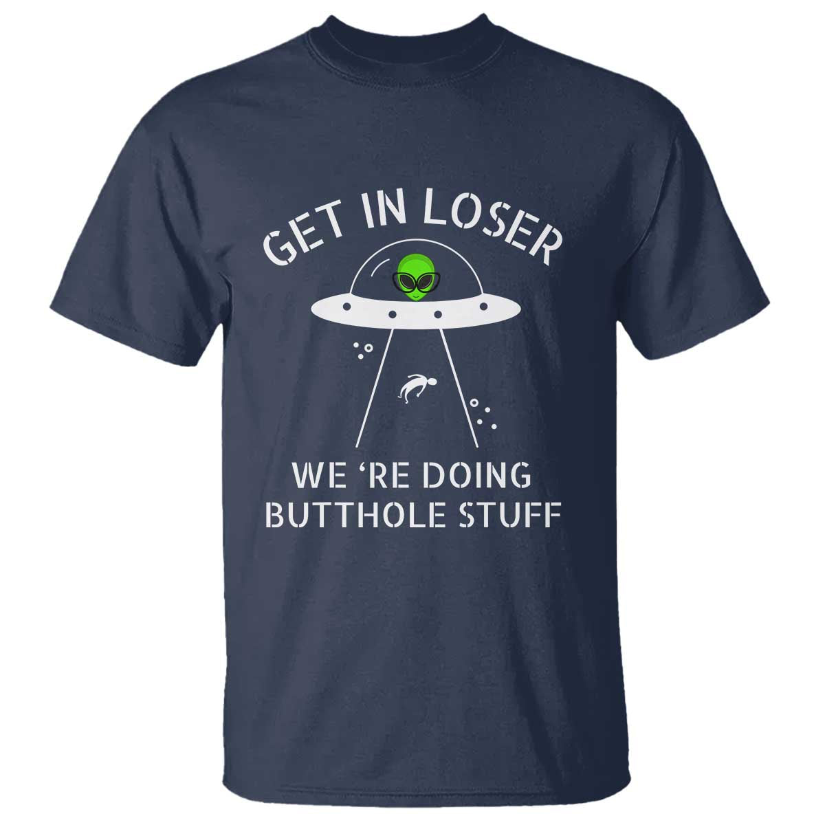 Get in Loser We're Doing Butthole Stuff Funny Alien T Shirt - Wonder Print Shop