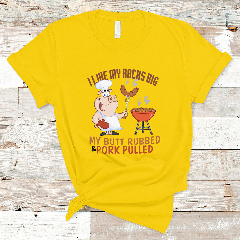 BBQ T Shirt I Like My Racks Big My Butt Rubbed And My Pork Pulled - Wonder Print Shop