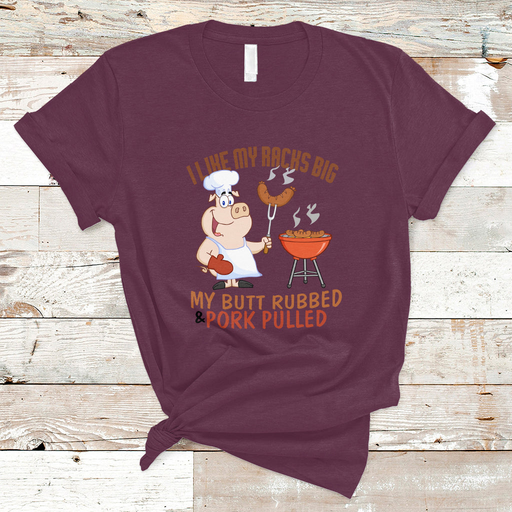 BBQ T Shirt I Like My Racks Big My Butt Rubbed And My Pork Pulled - Wonder Print Shop