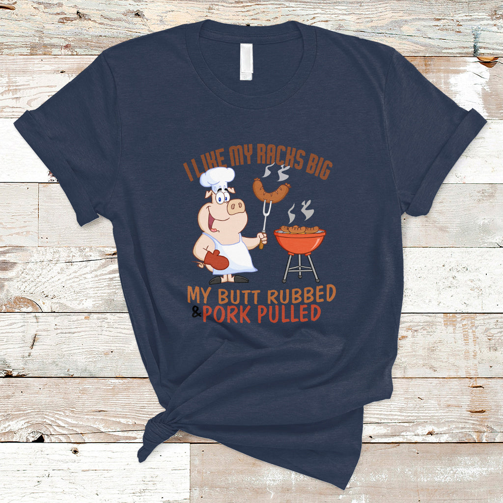 BBQ T Shirt I Like My Racks Big My Butt Rubbed And My Pork Pulled - Wonder Print Shop