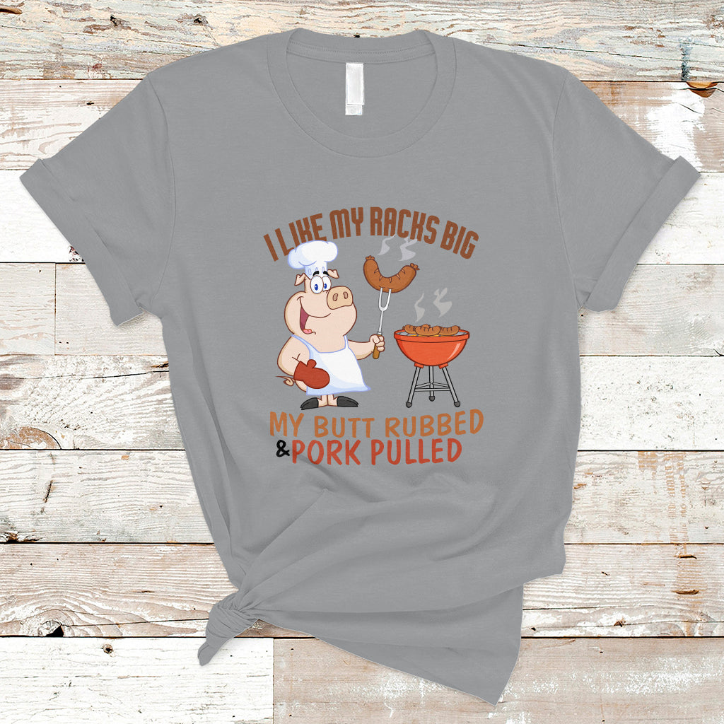 BBQ T Shirt I Like My Racks Big My Butt Rubbed And My Pork Pulled - Wonder Print Shop