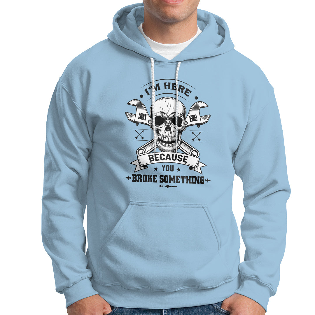 Funny Mechanic Hoodie I'm Here Because You Broke Something - Wonder Print Shop