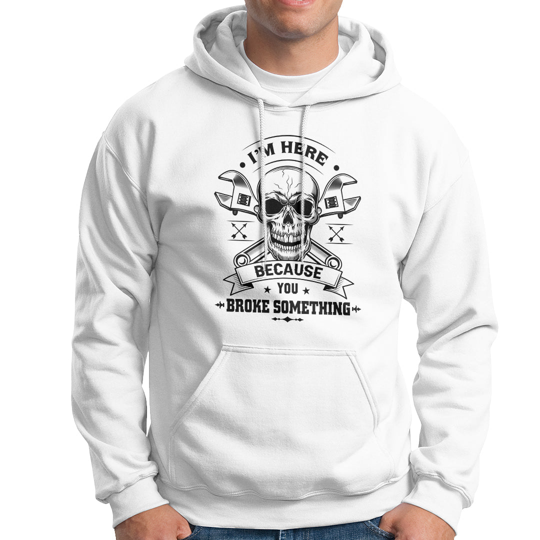 Funny Mechanic Hoodie I'm Here Because You Broke Something - Wonder Print Shop