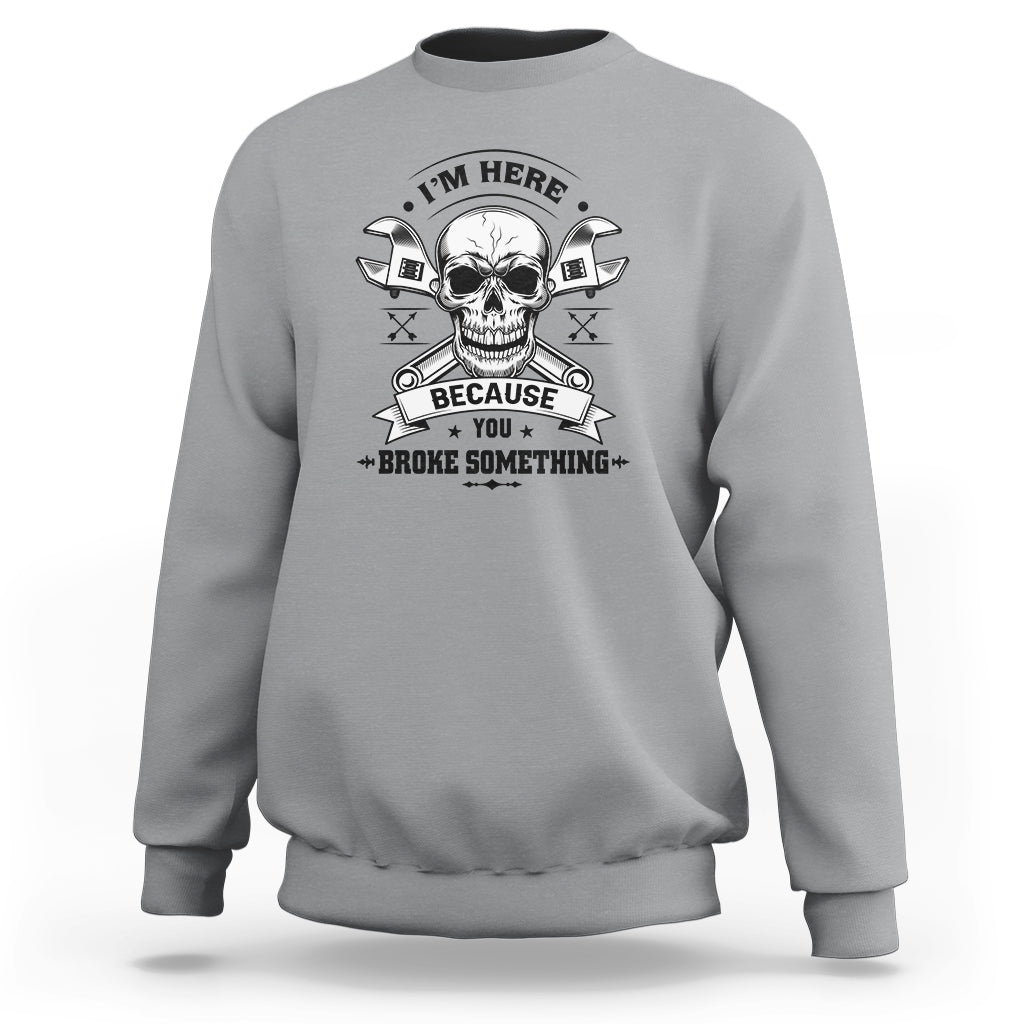 Funny Mechanic Sweatshirt I'm Here Because You Broke Something - Wonder Print Shop