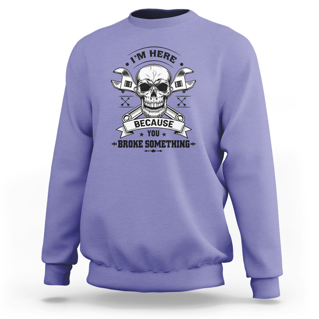 Funny Mechanic Sweatshirt I'm Here Because You Broke Something - Wonder Print Shop