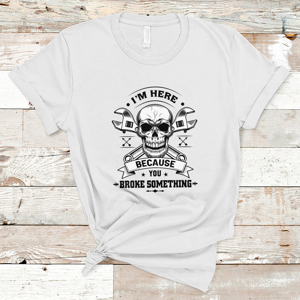Funny Mechanic T Shirt I'm Here Because You Broke Something - Wonder Print Shop