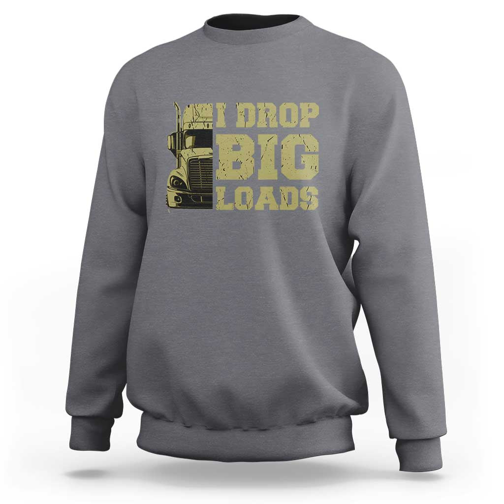 Funny Truck Driver Sweatshirt I Drop Big Load Funny Big Rig Semi-Trailer Dad