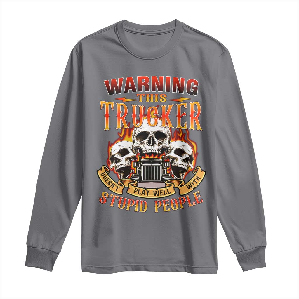 Funny Truck Driver Skull Long Sleeve Shirt Warning This Trucker Doesn't Play Well With Stupid People