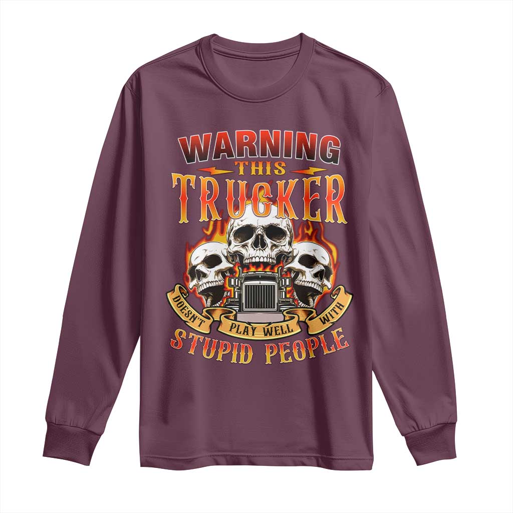 Funny Truck Driver Skull Long Sleeve Shirt Warning This Trucker Doesn't Play Well With Stupid People