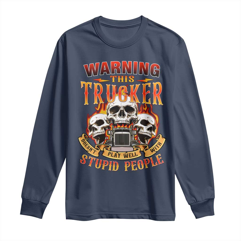 Funny Truck Driver Skull Long Sleeve Shirt Warning This Trucker Doesn't Play Well With Stupid People