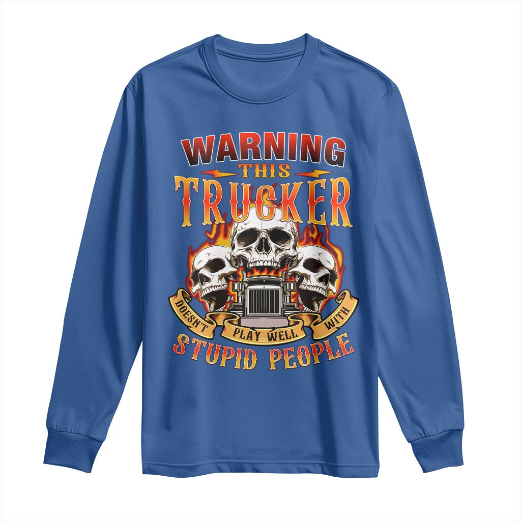 Funny Truck Driver Skull Long Sleeve Shirt Warning This Trucker Doesn't Play Well With Stupid People