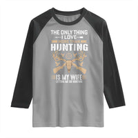 Funny Deer Hunting Husband Raglan Shirt The Only Thing I Love More Than Hunting Is My Wife Letting Me Go Hunting