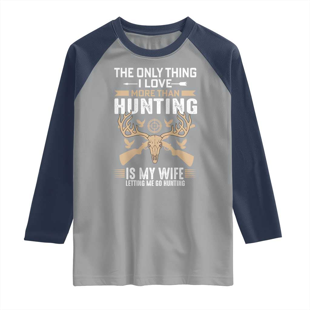 Funny Deer Hunting Husband Raglan Shirt The Only Thing I Love More Than Hunting Is My Wife Letting Me Go Hunting