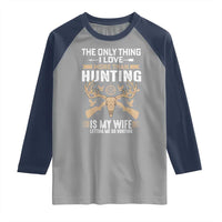 Funny Deer Hunting Husband Raglan Shirt The Only Thing I Love More Than Hunting Is My Wife Letting Me Go Hunting