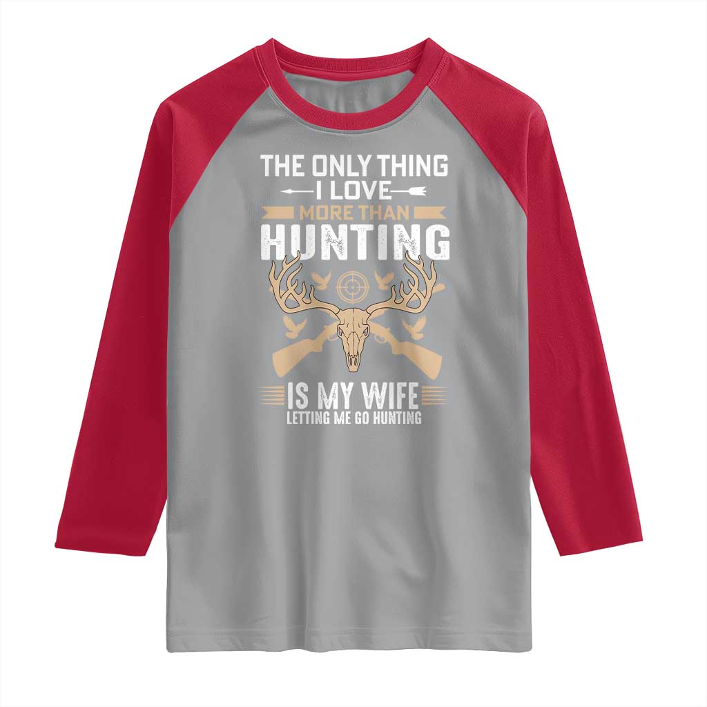 Funny Deer Hunting Husband Raglan Shirt The Only Thing I Love More Than Hunting Is My Wife Letting Me Go Hunting