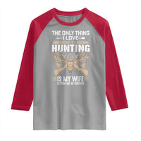 Funny Deer Hunting Husband Raglan Shirt The Only Thing I Love More Than Hunting Is My Wife Letting Me Go Hunting