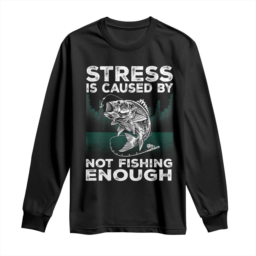 Funny Fishing Long Sleeve Shirt Stress Is Caused By Not Fishing Enough Bass Fly Lovers Fisherman