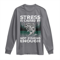 Funny Fishing Long Sleeve Shirt Stress Is Caused By Not Fishing Enough Bass Fly Lovers Fisherman