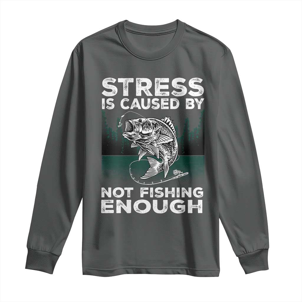 Funny Fishing Long Sleeve Shirt Stress Is Caused By Not Fishing Enough Bass Fly Lovers Fisherman