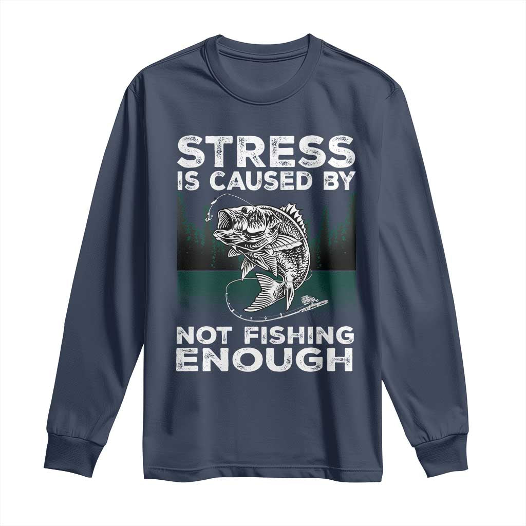 Funny Fishing Long Sleeve Shirt Stress Is Caused By Not Fishing Enough Bass Fly Lovers Fisherman