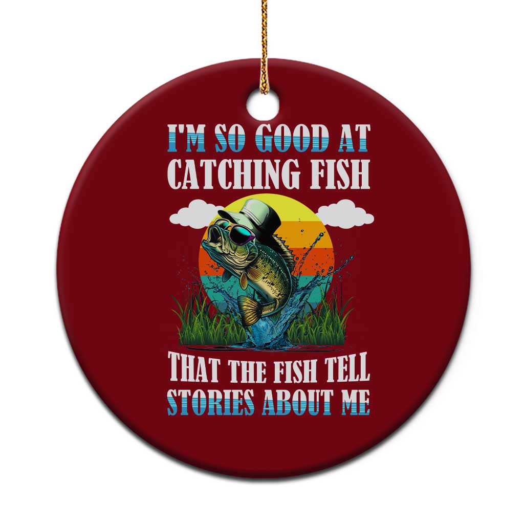 Funny Fishing Ceramic Ornament I'm So Good At Catching Fish That The Fish Tell Stories About Me - Wonder Print Shop