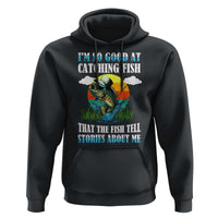 Funny Fishing Hoodie I'm So Good At Catching Fish That The Fish Tell Stories About Me