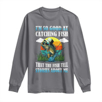 Funny Fishing Long Sleeve Shirt I'm So Good At Catching Fish That The Fish Tell Stories About Me