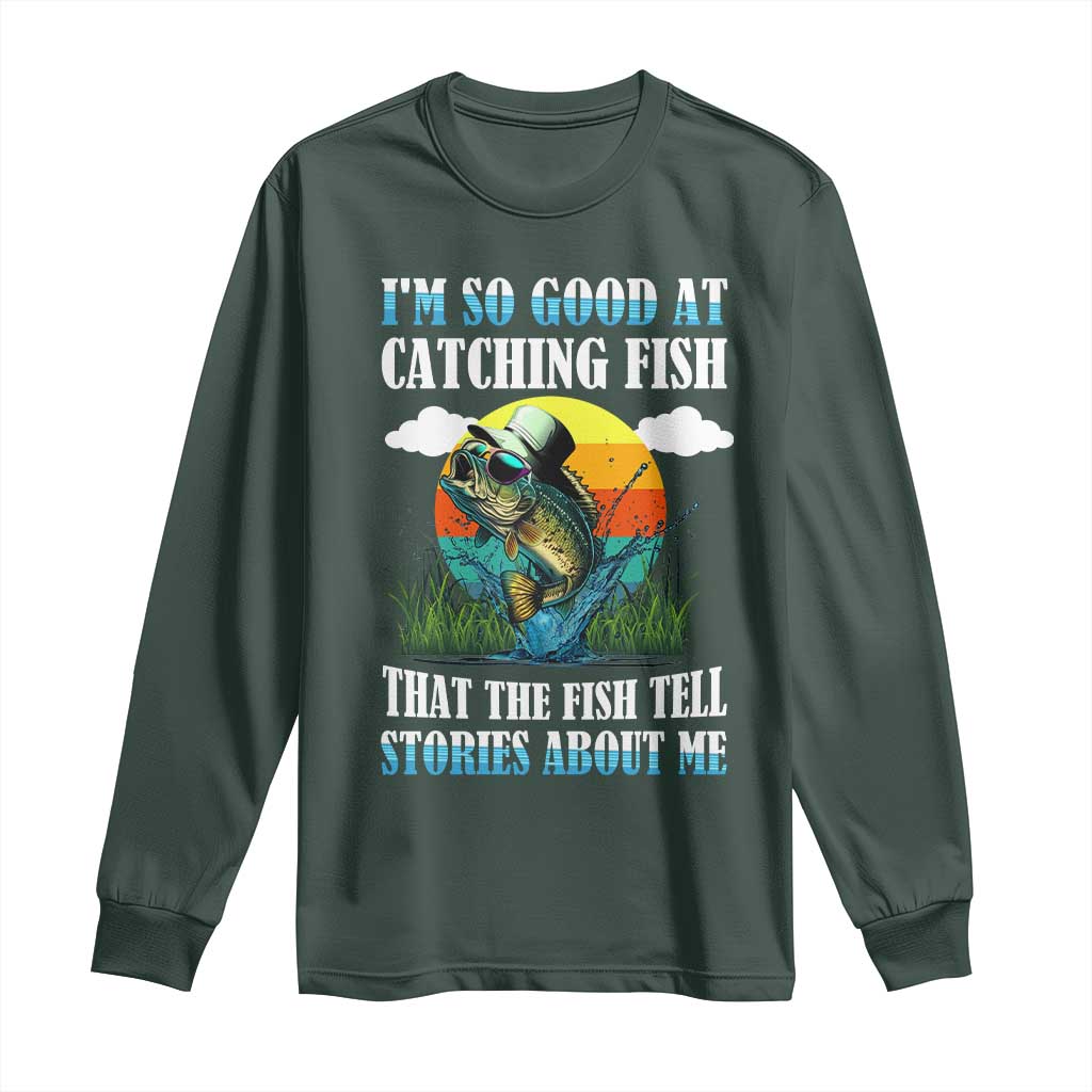 Funny Fishing Long Sleeve Shirt I'm So Good At Catching Fish That The Fish Tell Stories About Me