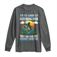 Funny Fishing Long Sleeve Shirt I'm So Good At Catching Fish That The Fish Tell Stories About Me