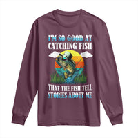 Funny Fishing Long Sleeve Shirt I'm So Good At Catching Fish That The Fish Tell Stories About Me