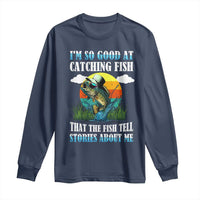 Funny Fishing Long Sleeve Shirt I'm So Good At Catching Fish That The Fish Tell Stories About Me
