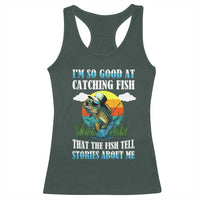 Funny Fishing Racerback Tank Top I'm So Good At Catching Fish That The Fish Tell Stories About Me