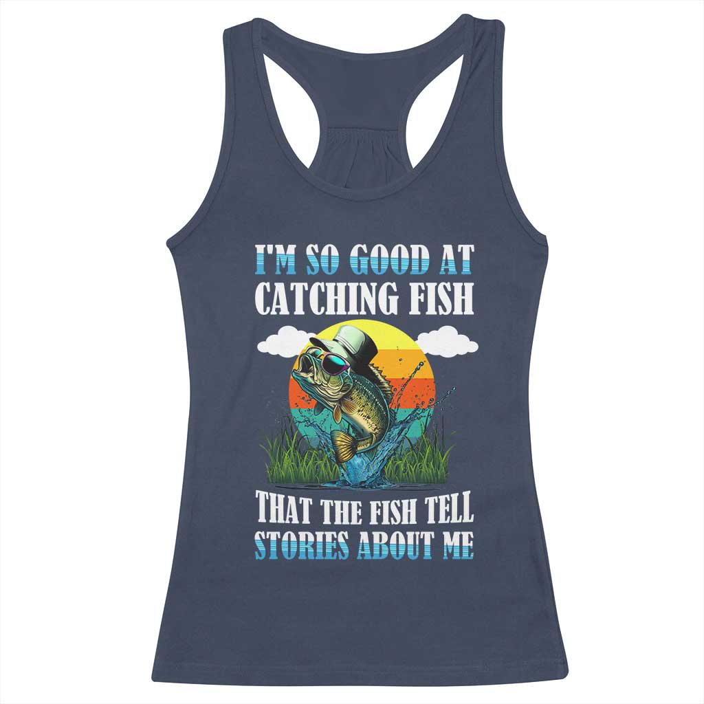 Funny Fishing Racerback Tank Top I'm So Good At Catching Fish That The Fish Tell Stories About Me
